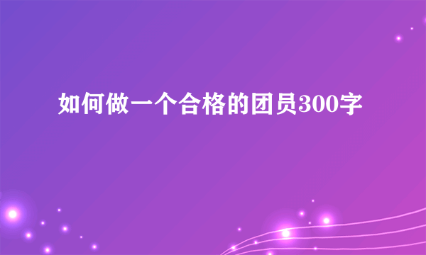 如何做一个合格的团员300字