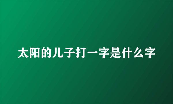太阳的儿子打一字是什么字