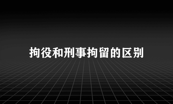 拘役和刑事拘留的区别