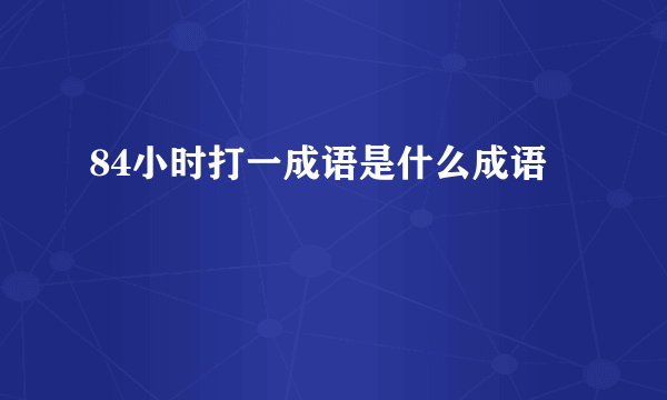 84小时打一成语是什么成语