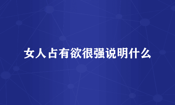 女人占有欲很强说明什么