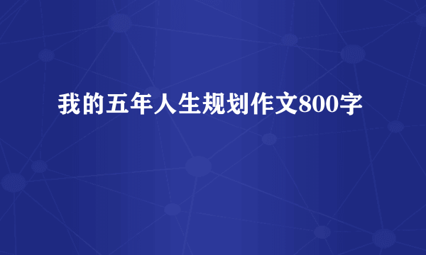 我的五年人生规划作文800字