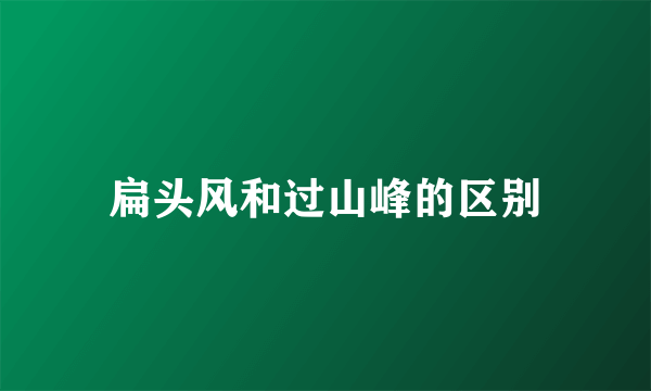 扁头风和过山峰的区别