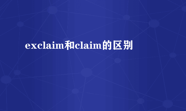 exclaim和claim的区别