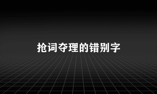 抢词夺理的错别字