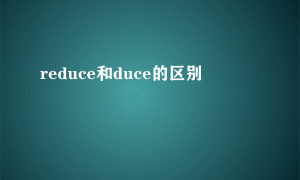 reduce和duce的区别