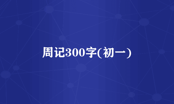 周记300字(初一)
