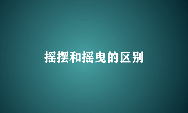 摇摆和摇曳的区别