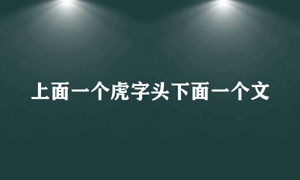 上面一个虎字头下面一个文
