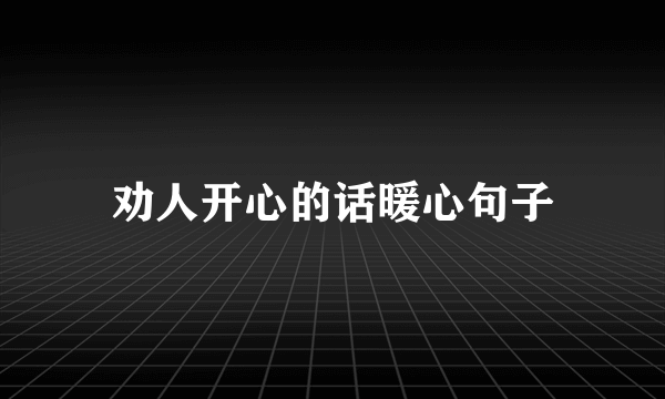 劝人开心的话暖心句子