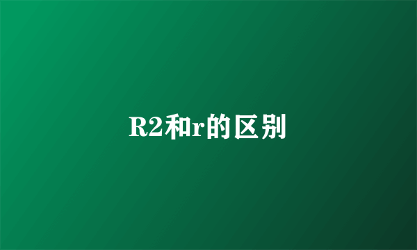 R2和r的区别