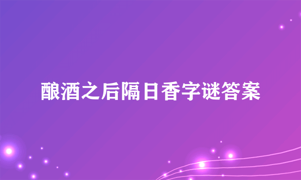 酿酒之后隔日香字谜答案