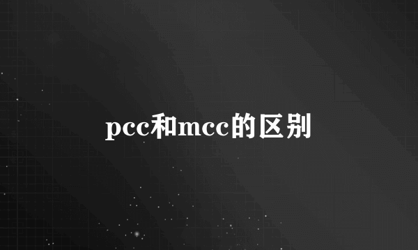 pcc和mcc的区别
