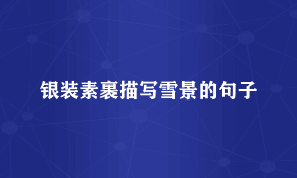 银装素裹描写雪景的句子