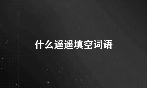 什么遥遥填空词语