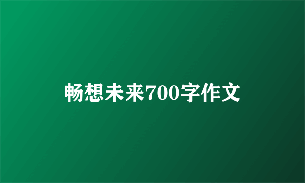 畅想未来700字作文
