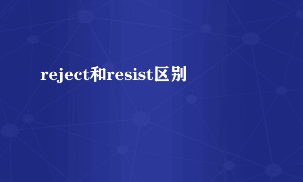 reject和resist区别