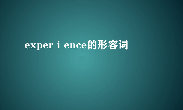 experⅰence的形容词