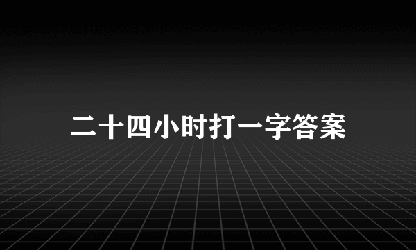 二十四小时打一字答案