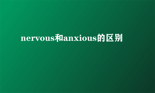 nervous和anxious的区别