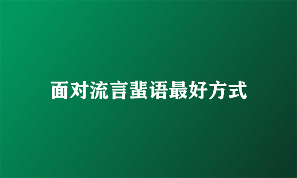 面对流言蜚语最好方式
