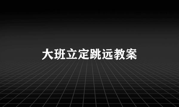 大班立定跳远教案