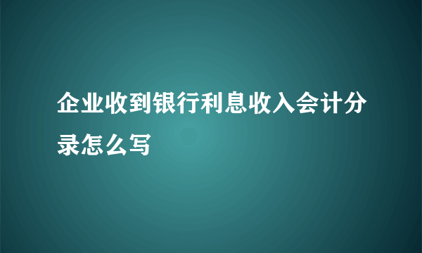 企业收到银行利息收入会计分录怎么写