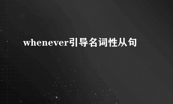 whenever引导名词性从句