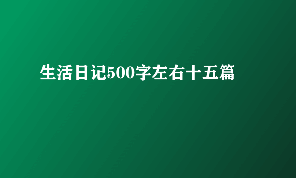 生活日记500字左右十五篇