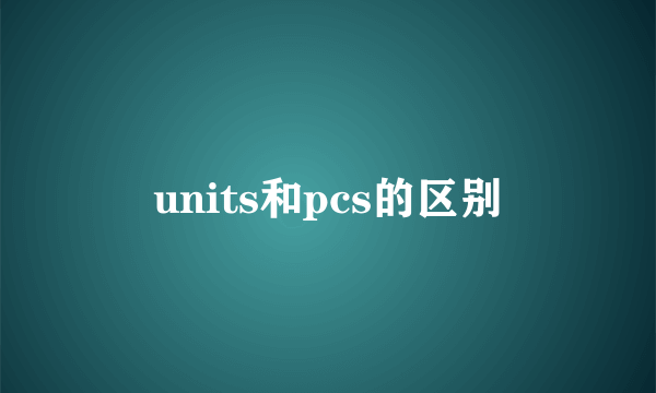 units和pcs的区别