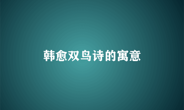 韩愈双鸟诗的寓意