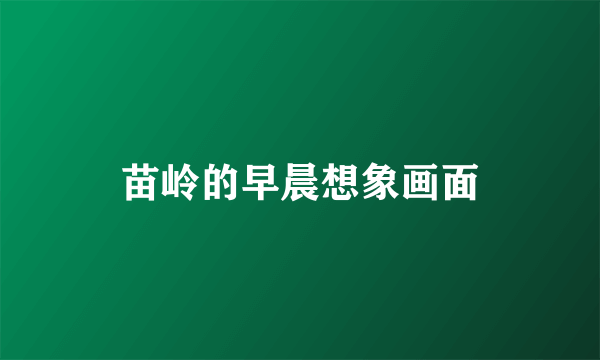 苗岭的早晨想象画面