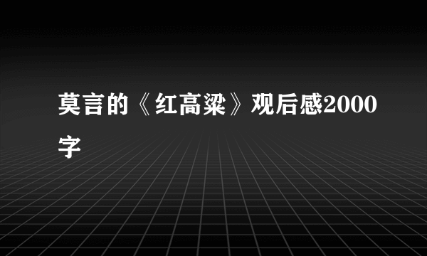 莫言的《红高粱》观后感2000字