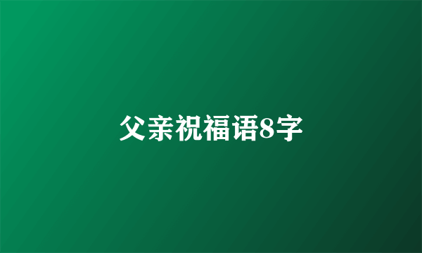 父亲祝福语8字