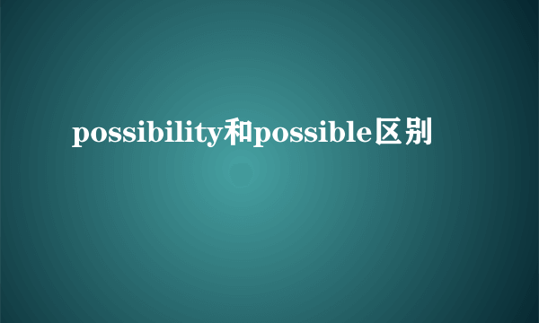 possibility和possible区别