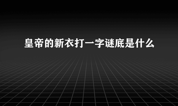 皇帝的新衣打一字谜底是什么