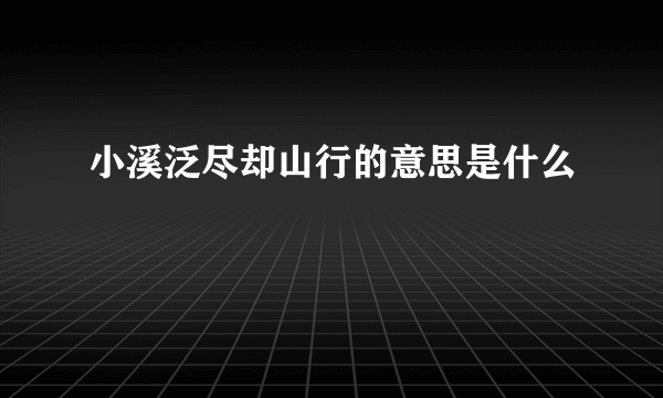小溪泛尽却山行的意思是什么