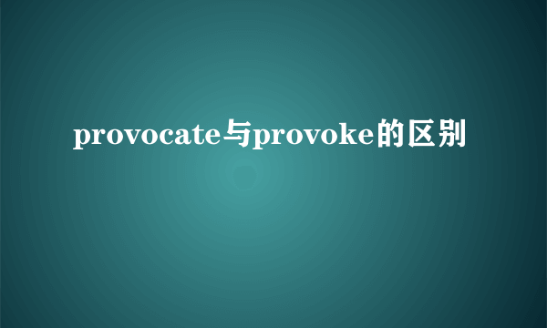 provocate与provoke的区别