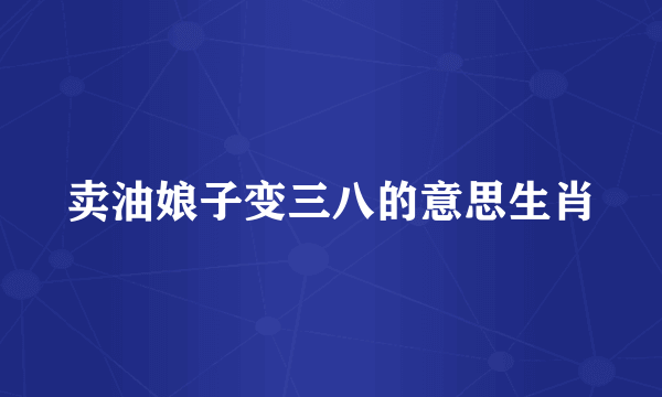 卖油娘子变三八的意思生肖