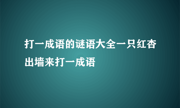 打一成语的谜语大全一只红杏出墙来打一成语