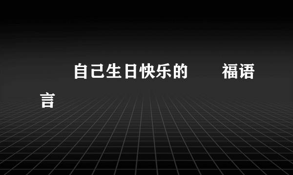 ㊗️自己生日快乐的㊗️福语言