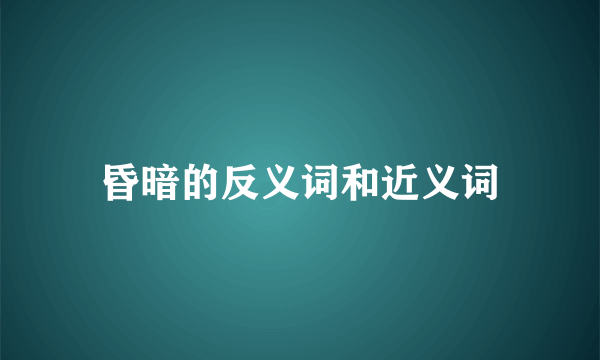 昏暗的反义词和近义词