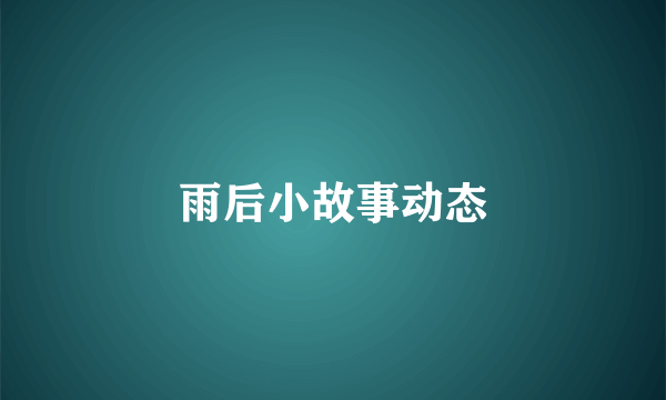 雨后小故事动态
