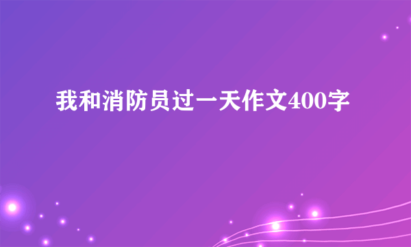 我和消防员过一天作文400字
