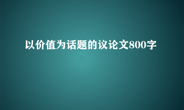 以价值为话题的议论文800字
