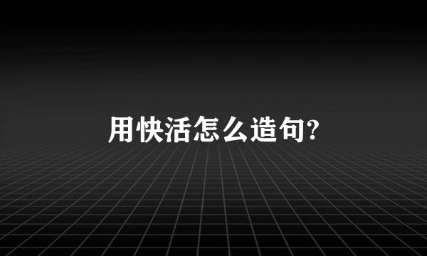 用快活怎么造句?