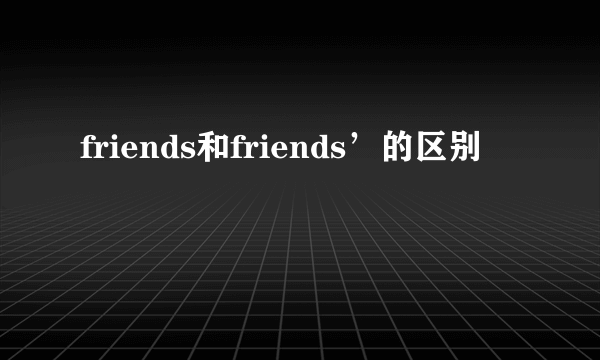 friends和friends’的区别