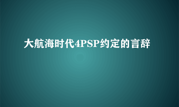 大航海时代4PSP约定的言辞