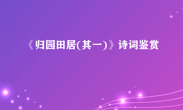 《归园田居(其一)》诗词鉴赏
