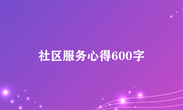 社区服务心得600字